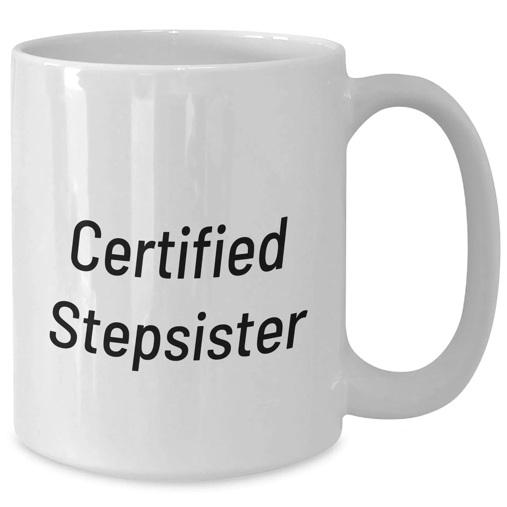 Funny Stepsister Gifts from Men - Certified Stepsister Quote White Coffee Mug, 11oz or 15oz Capacity, Microwave and Dishwasher Safe for Mother's Day