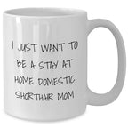 Domestic Shorthair Cat Mom Gifts, I Just Want To Be A Stay At Home Mom, White Coffee Mug for Him, Funny Quote, Unique Father's Day Unique Gifts from Men to Family