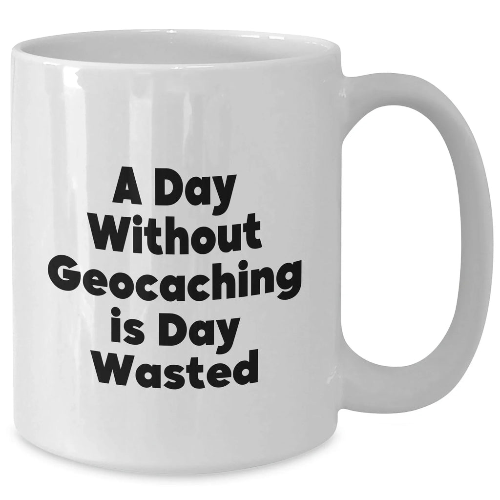 Funny Geocaching Gifts - 'A Day Without Geocaching Is Day Wasted' White Coffee Mug for Men or Women, Gifts from Family or Friends on Father's Day