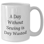Sewing Enthusiasts Delight, Funny White Coffee Mug for Men, Gifts from Friends or Family on Father's Day, 'A Day Without Sewing Is Day Wasted' Quote