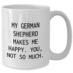 Funny German Shepherd Dog Gifts for Men - White Coffee Mug - 'My German Shepherd Makes Me Happy. You, Not So Much.'
