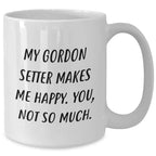 Funny Gordon Setter Dog Gifts from Friends for Men - My Gordon Setter Makes Me Happy. You, Not So Much. White Coffee Mug for Father's Day