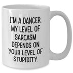 Funny Dancer Gifts from Men to Dancer Friends on Mother's Day, White Coffee Mug with 'I'm A Dancer. My Level Of Sarcasm Depends On Your Level Of Stupidity.' Quote