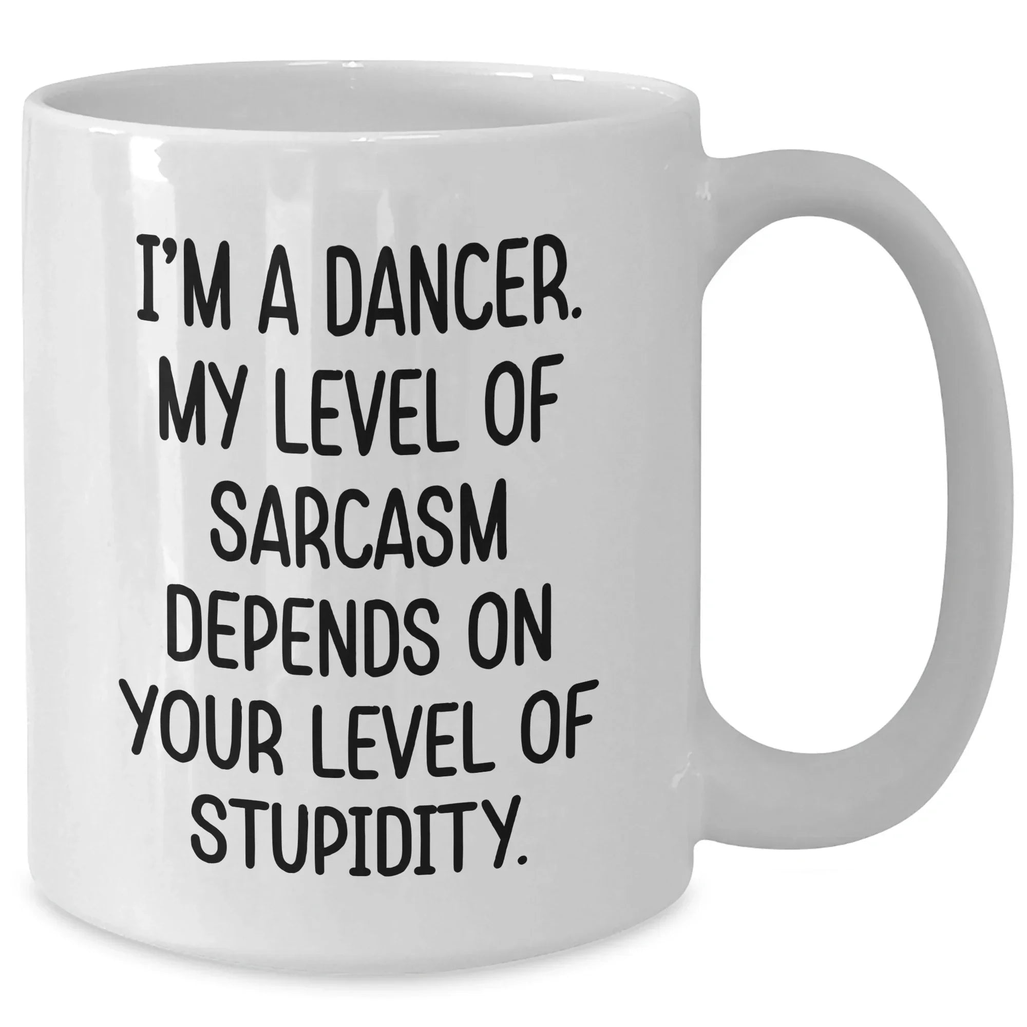 Funny Dancer Gifts from Men to Dancer Friends on Mother's Day, White Coffee Mug with 'I'm A Dancer. My Level Of Sarcasm Depends On Your Level Of Stupidity.' Quote