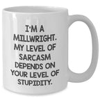 Funny Millwright Gifts - 'I'm A Millwright. My Level Of Sarcasm Depends On Your Level Of Stupidity.' White Coffee Mug for Mom's Day from Men or Women