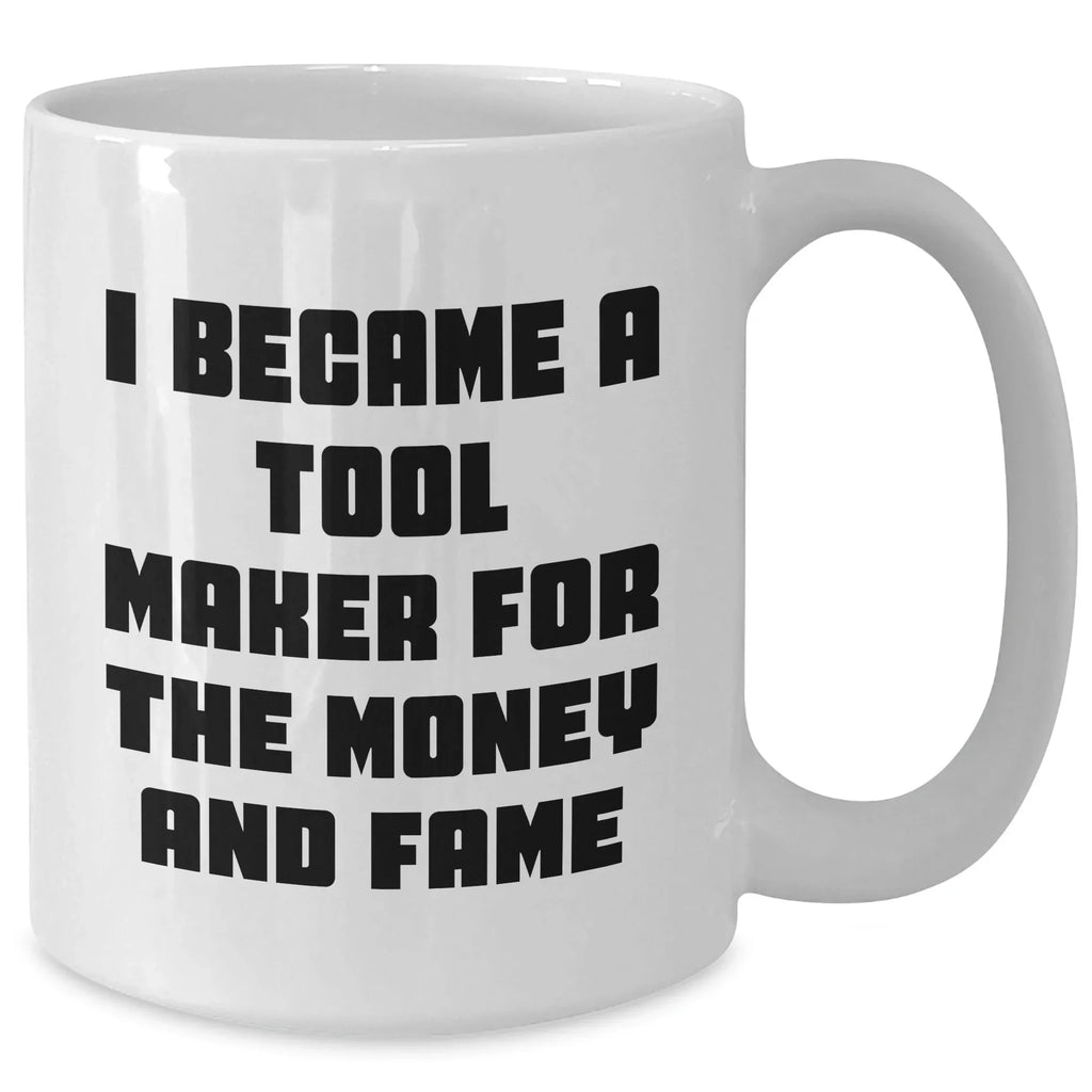 Funny Tool Maker Gifts from Men to Tool Maker Friends and Family - I Became A Tool Maker For The Money And Fame White Coffee Mug for Mother's Day Unique Gifts
