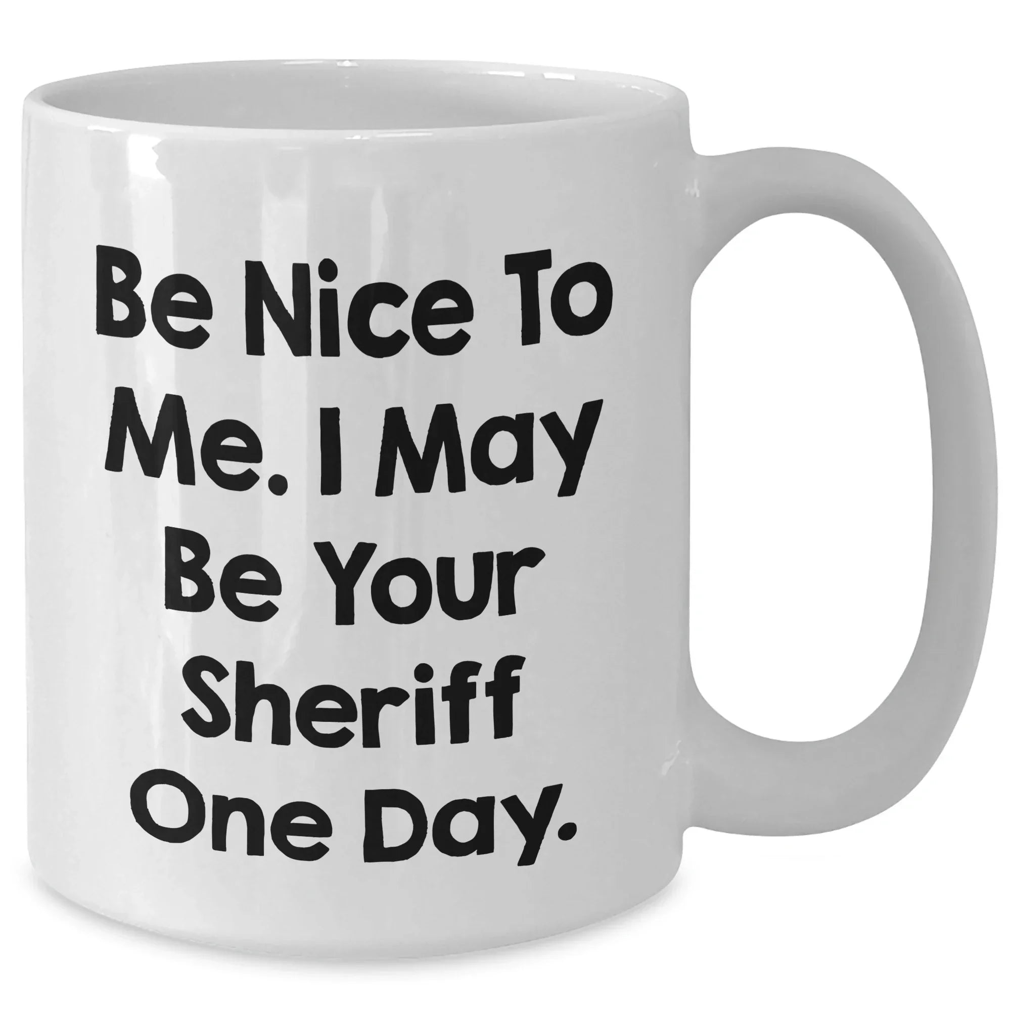 Funny Sheriff Gifts from Mom to Sheriff on Mother's Day - Be Nice To Me. I May Be Your Sheriff One Day. White Coffee Mug, 11oz or 15oz, Ceramic, Microwave, and Dishwasher Safe