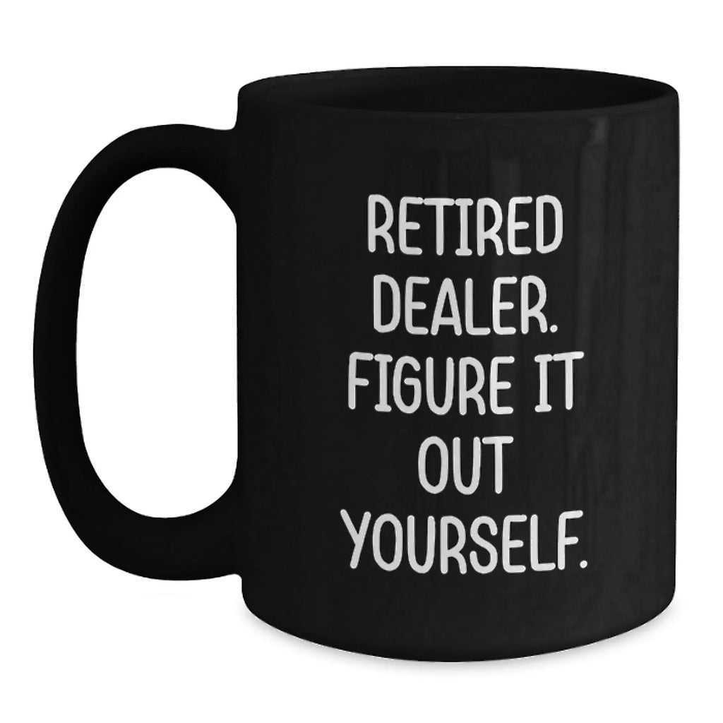 Funny Dealer Gifts Black Coffee Mug - Retired Dealer Figure It Out Yourself - Christmas Unique Gift Ideas for Men