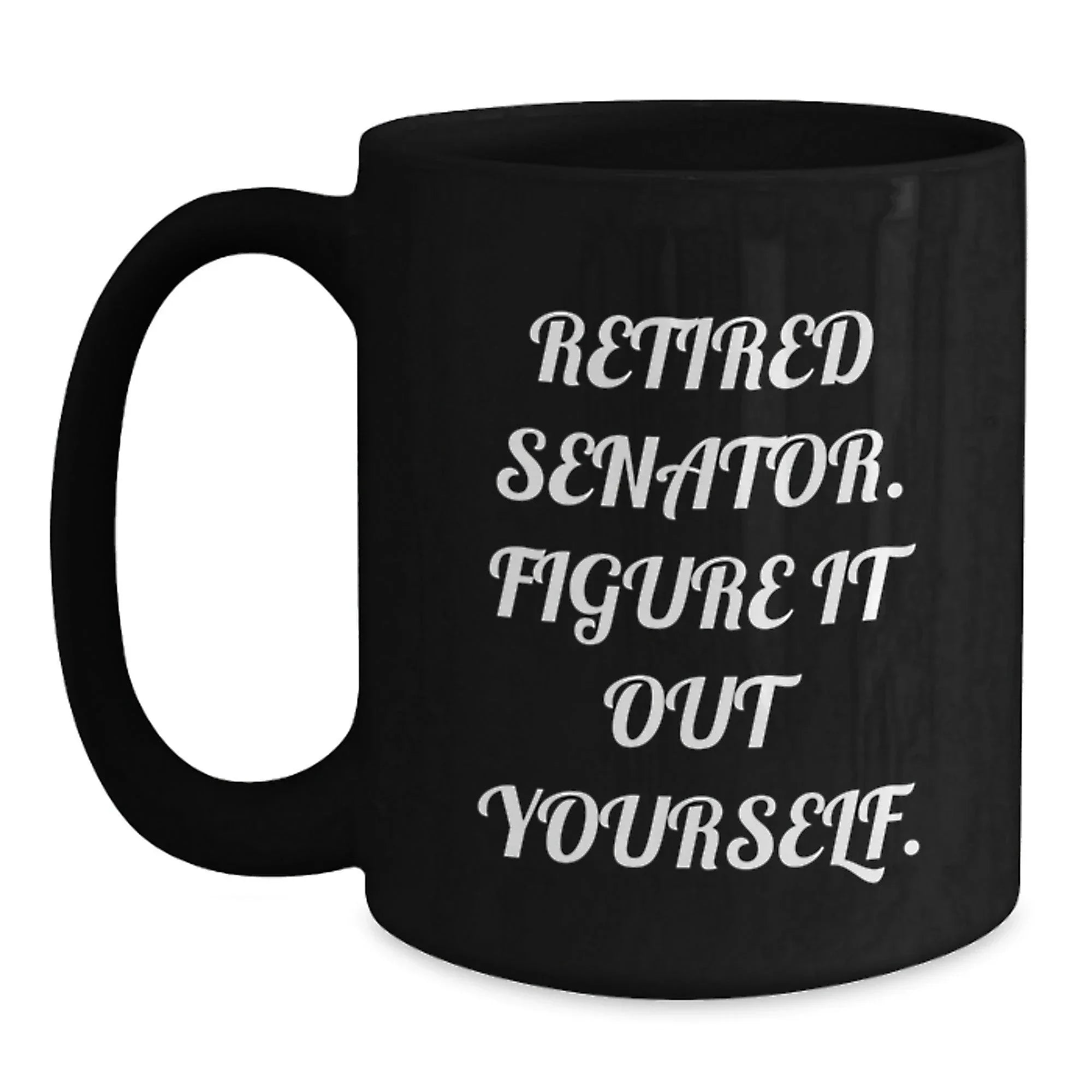 Funny Senator Gifts from Men, Unique Black Coffee Mugs for Senator in Christmas Unique Gifts - Retired Senator Figure It Out Yourself
