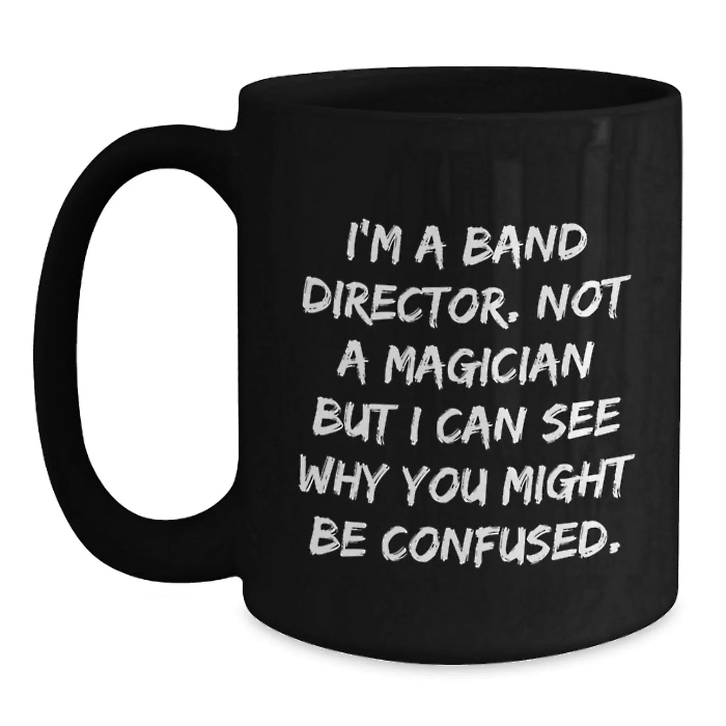 Funny Band Director Christmas Unique Gifts from Friends and Family, Black Coffee Mug, I'm A Band Director Not A Magician But I Can See Why You Might Be Confused.