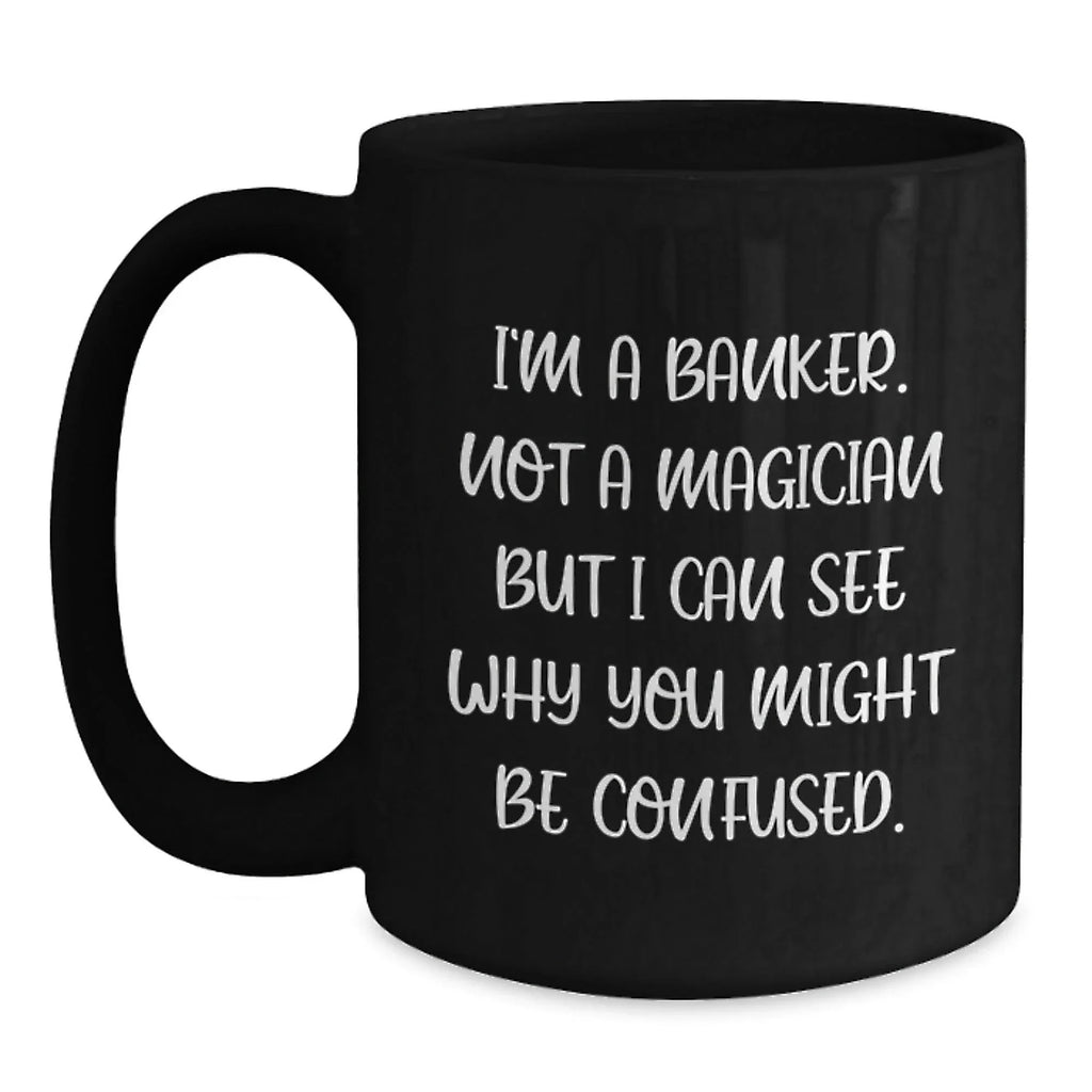 Funny Banker Gifts from Friends for Men, 'I'm A Banker. Not A Magician But I Can See Why You Might Be Confused.' Unique Black Coffee Mug for Christmas