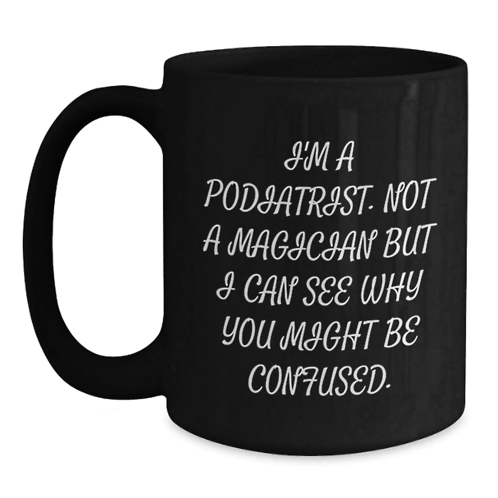 Funny Podiatrist Gifts from Men to Women Christmas Unique Mugs I'm A Podiatrist Not A Magician But I Can See Why You Might Be Confused Black Coffee
