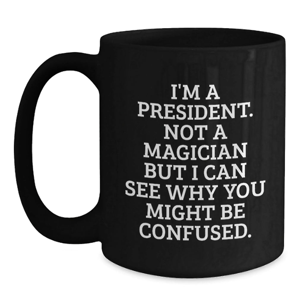 Funny President Gifts for Men, Unique Black Coffee Mugs with 'I'm A President. Not A Magician But I Can See Why You Might Be Confused.' Quote, Christmas Unique Gifts from Family