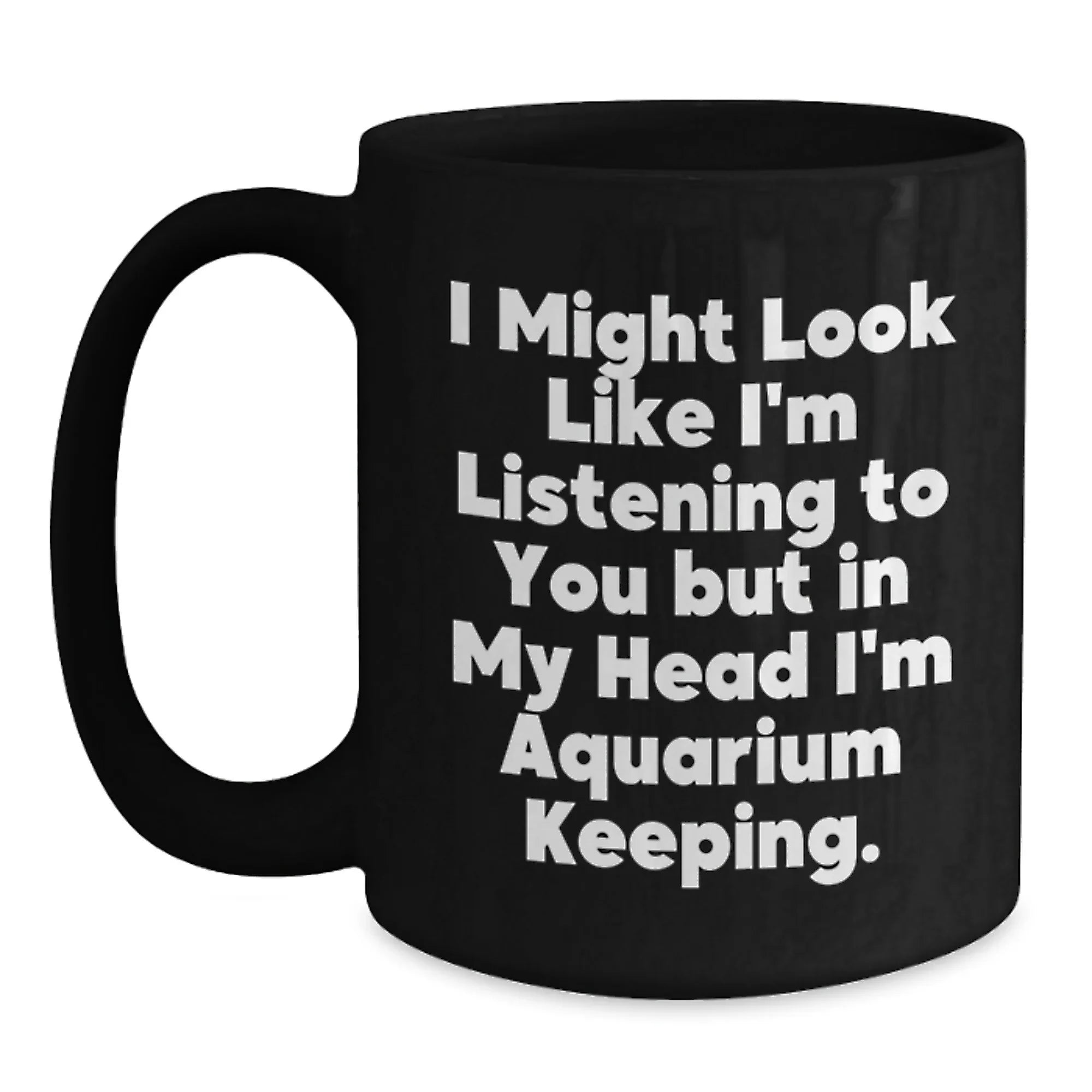 Funny Aquarium Keeping Christmas Unique Gifts for Friends and Family, Black Coffee Mug, 'I Might Look Like I'm Listening To You But In My Head I'm Aquarium Keeping.'