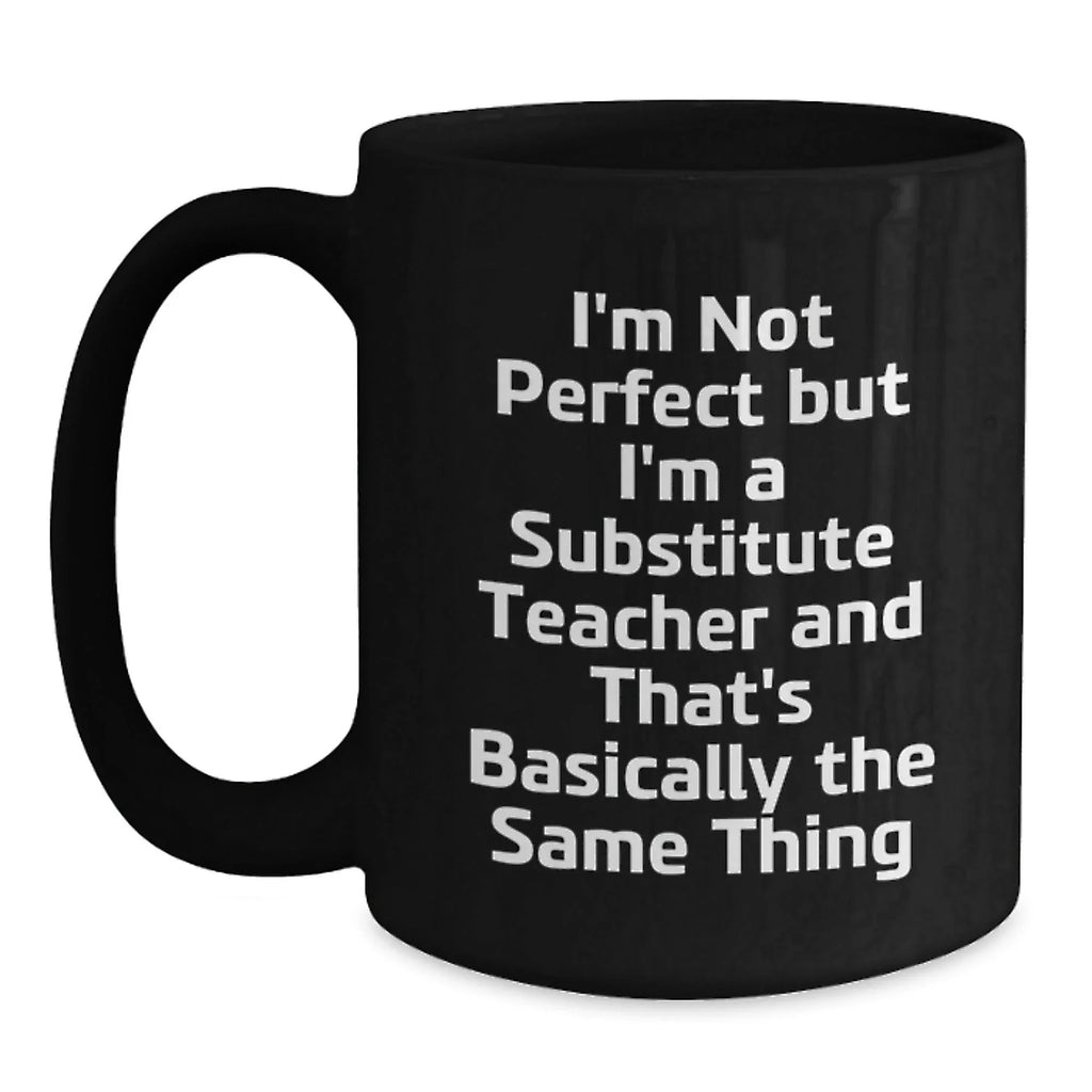 Funny Substitute Teacher Gifts for Men, Black Coffee Mug, I'm Not Perfect But I'm A Substitute Teacher And That's Basically The Same Thing, Unique Valentine's Gifts from Men to Women Coworkers