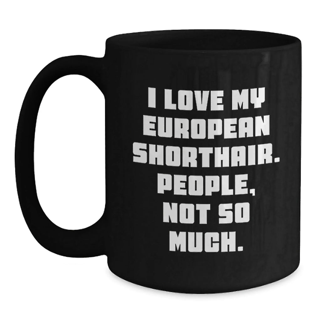 Funny European Shorthair Cat Gifts for Men, Women, Friends, or Coworkers - 'I Love My European Shorthair. People, Not So Much.' Black Coffee Mug, Graduation Unique Gifts from Family
