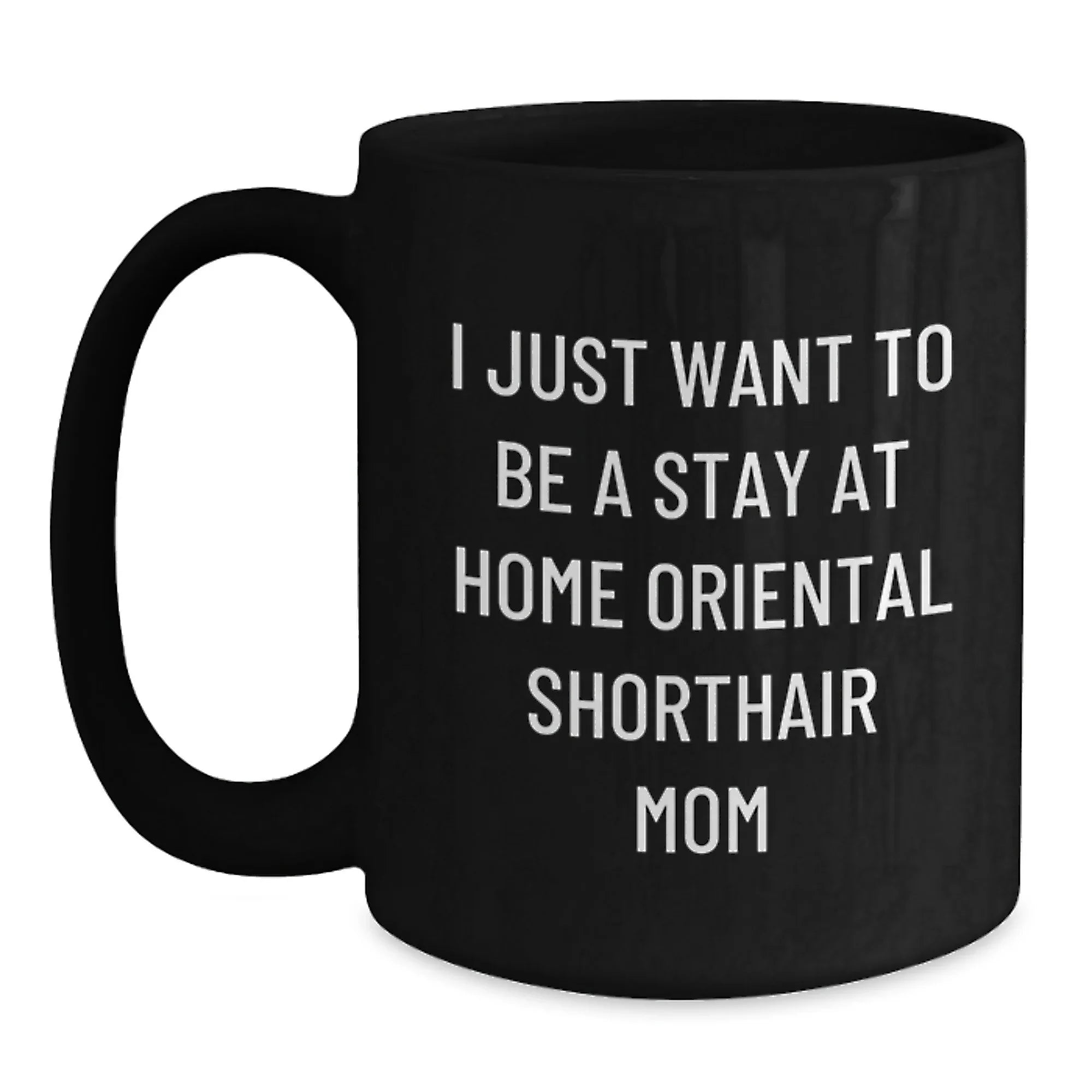 Funny Oriental Shorthair Cat Gifts From Mom to Daughter Valentine's Unique Black Coffee Mug - I Just Want To Be A Stay At Home Mom