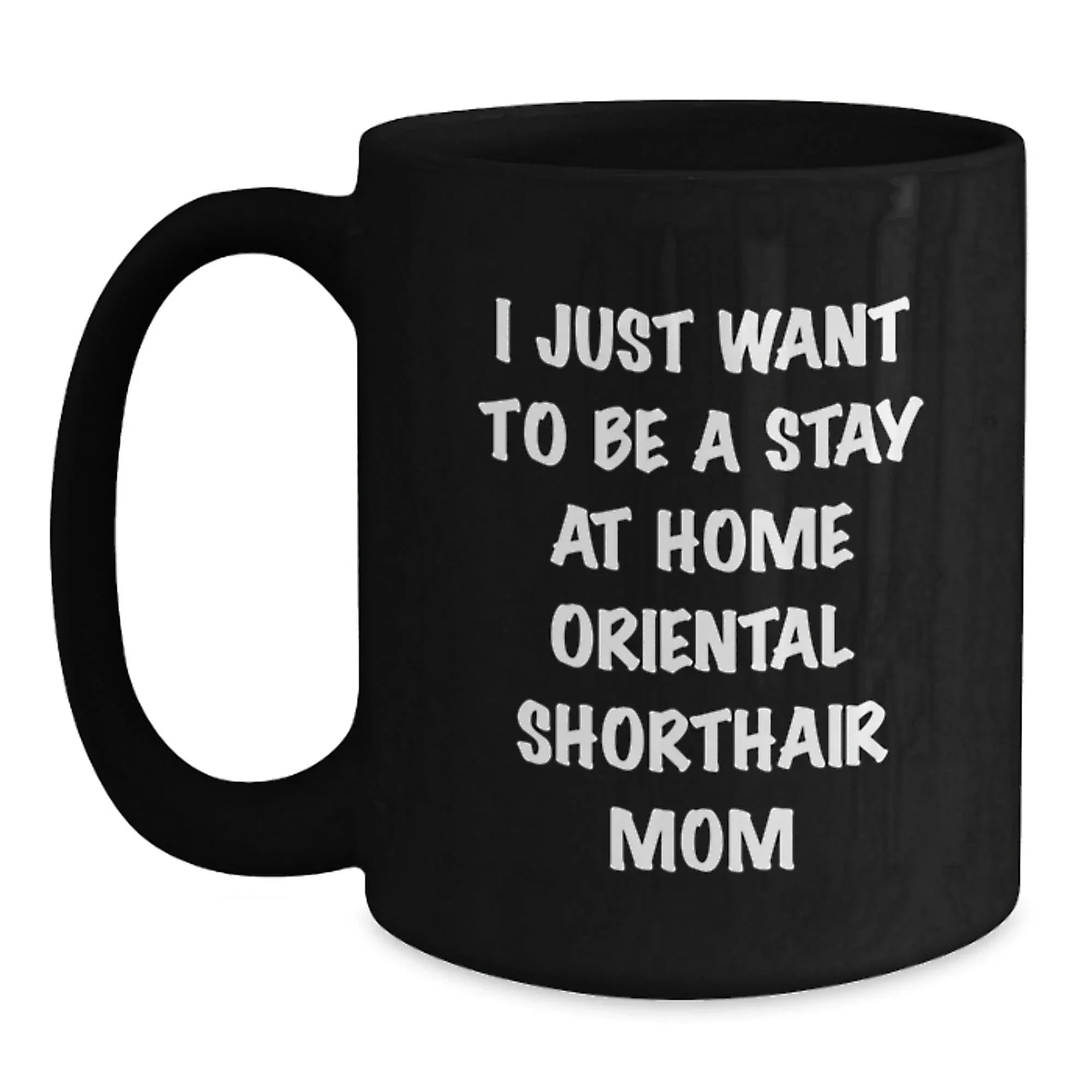 Oriental Shorthair Cat Mom Funny Gift for Friends, Valentine's Unique Coffee Mug for Women, 'I Just Want To Be A Stay At Home Oriental Shorthair Mom' Black Coffee Mug