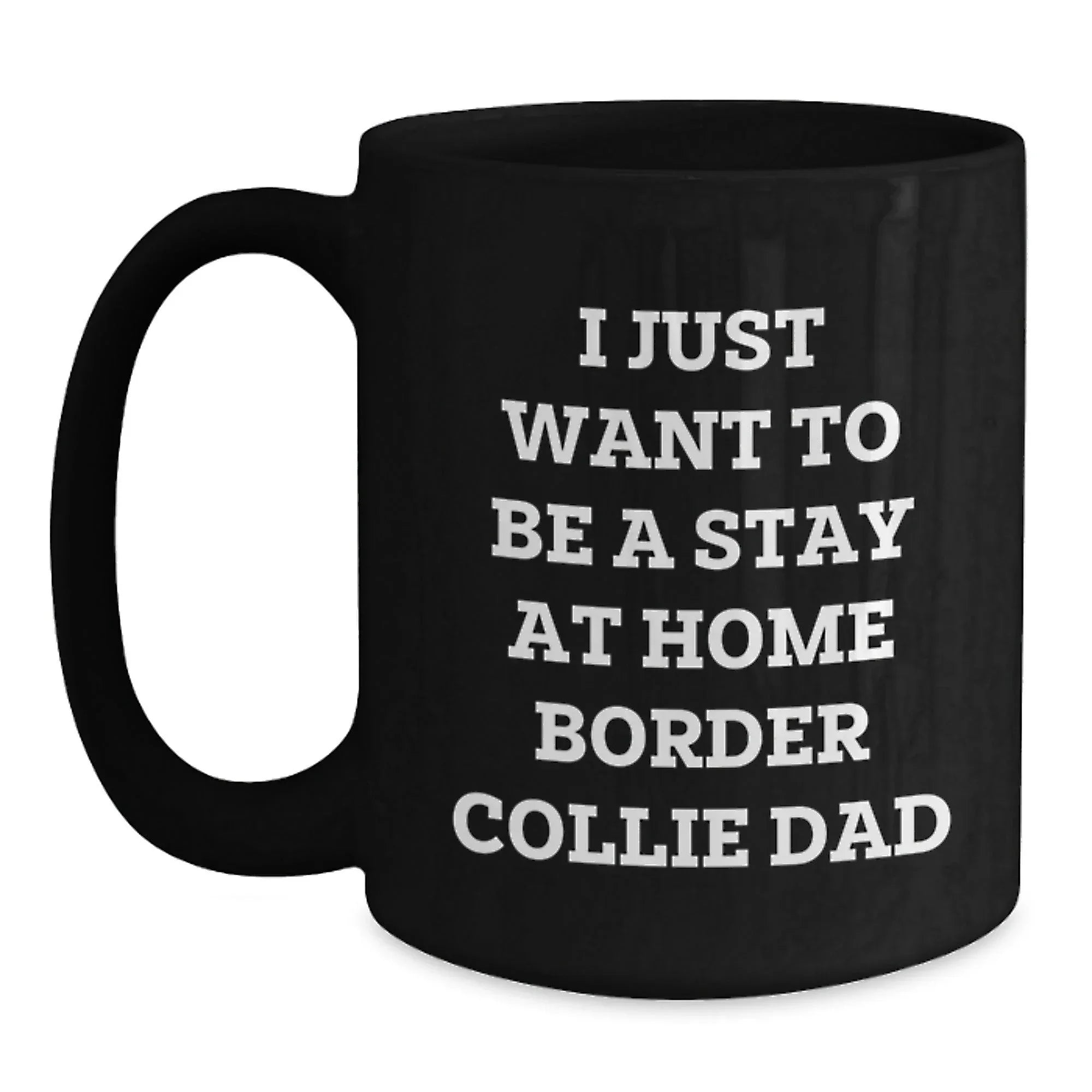 Funny Border Collie Dad Gifts from Mom, Unique Graduation Gifts for Him, I Just Want To Be A Stay At Home Border Collie Dad Black Coffee Mug for Border Collie Dog Enthusiasts, Men, and Friends