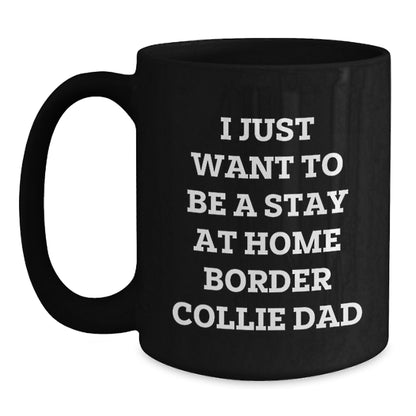 Funny Border Collie Dad Gifts from Mom, Unique Graduation Gifts for Him, I Just Want To Be A Stay At Home Border Collie Dad Black Coffee Mug for Border Collie Dog Enthusiasts, Men, and Friends - Main