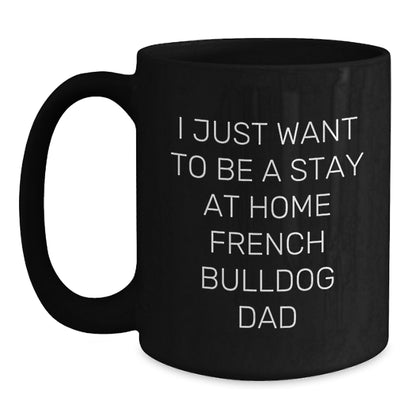 Funny French Bulldog Dad Gifts - I Just Want To Be A Stay At Home French Bulldog Dad Black Coffee Mug, French Bulldog Lover Birthday Unique Gifts from Men to Friends and Family - Main