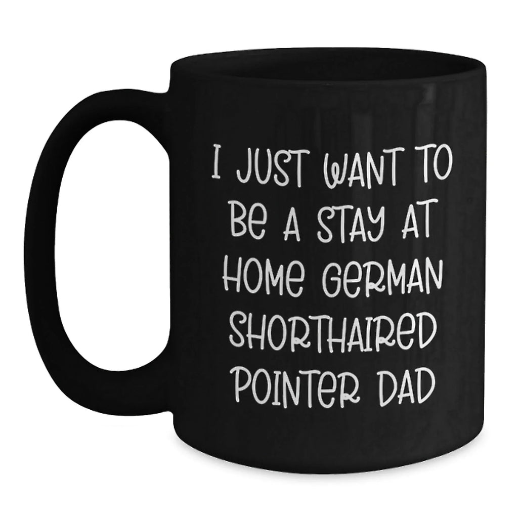 Funny German Shorthaired Pointer Dog Gifts for Him, Unique Christmas Unique Gifts from Dad, Black Coffee Mug with I Just Want To Be A Stay At Home German Shorthaired Pointer Dad Quote