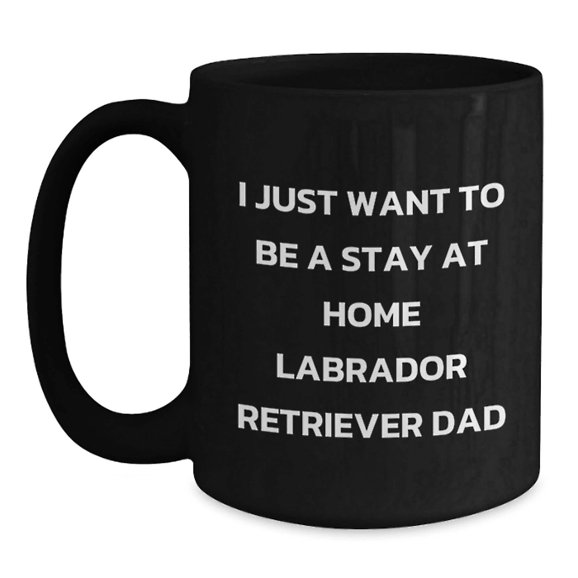 Funny Labrador Retriever Dad Gifts for Men, I Just Want To Be A Stay At Home Labrador Retriever Dad, Unique Christmas Unique Gifts for Friends