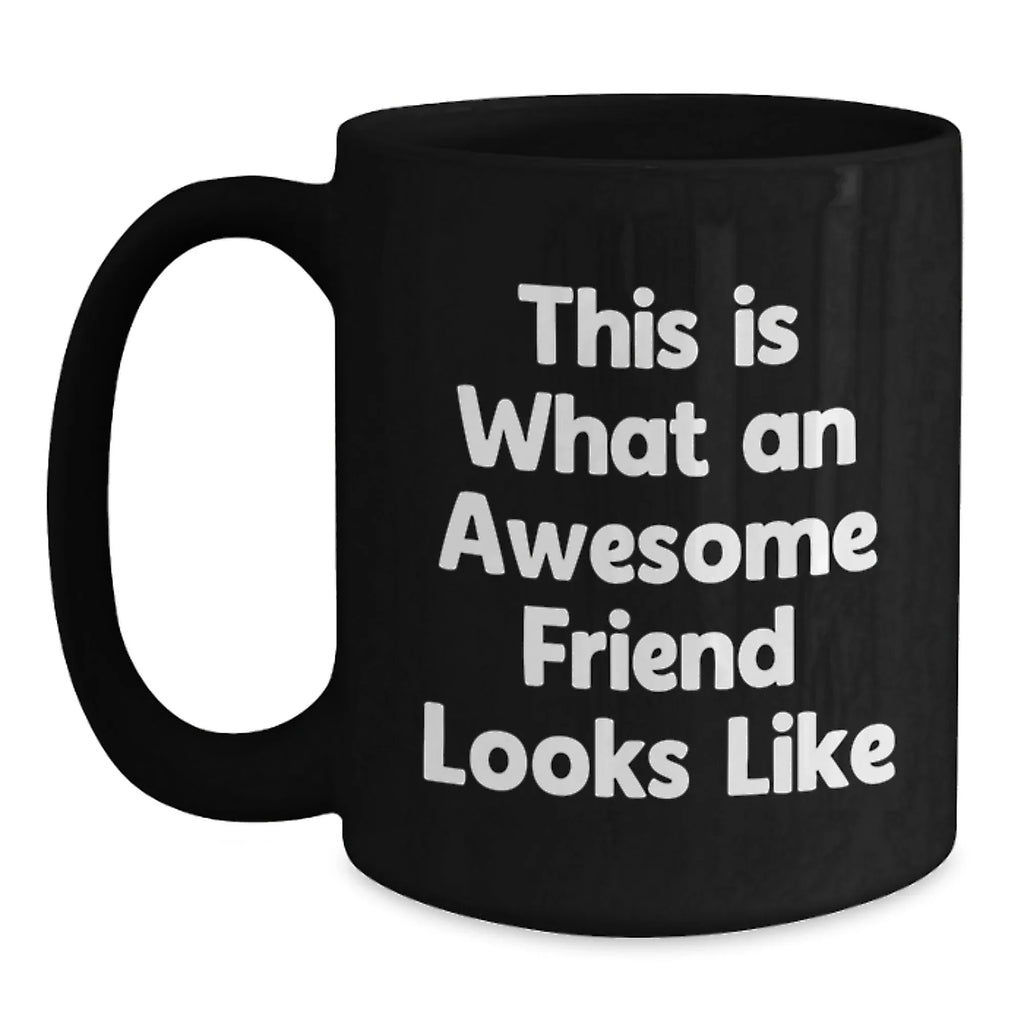 Unique Friends Gifts from Men, Women, Family or Coworkers - Funny Quote Black Coffee Mug for Valentine's - Awesome Friend Looks Like