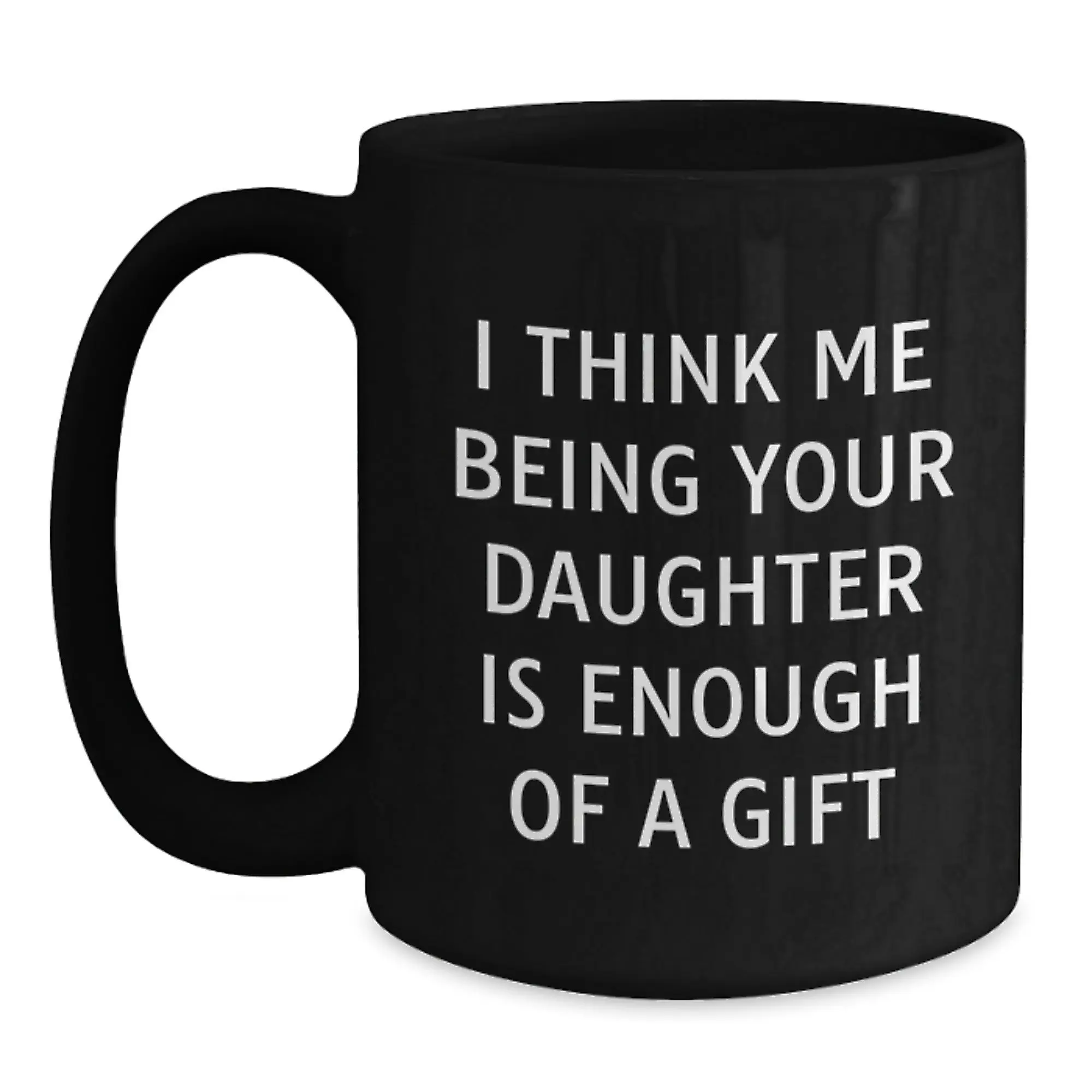 Funny Daughter Gifts from Dad, Father's Day Unique Mug, I Think Me Being Your Daughter Is 'Enough Of A Gift' - Main