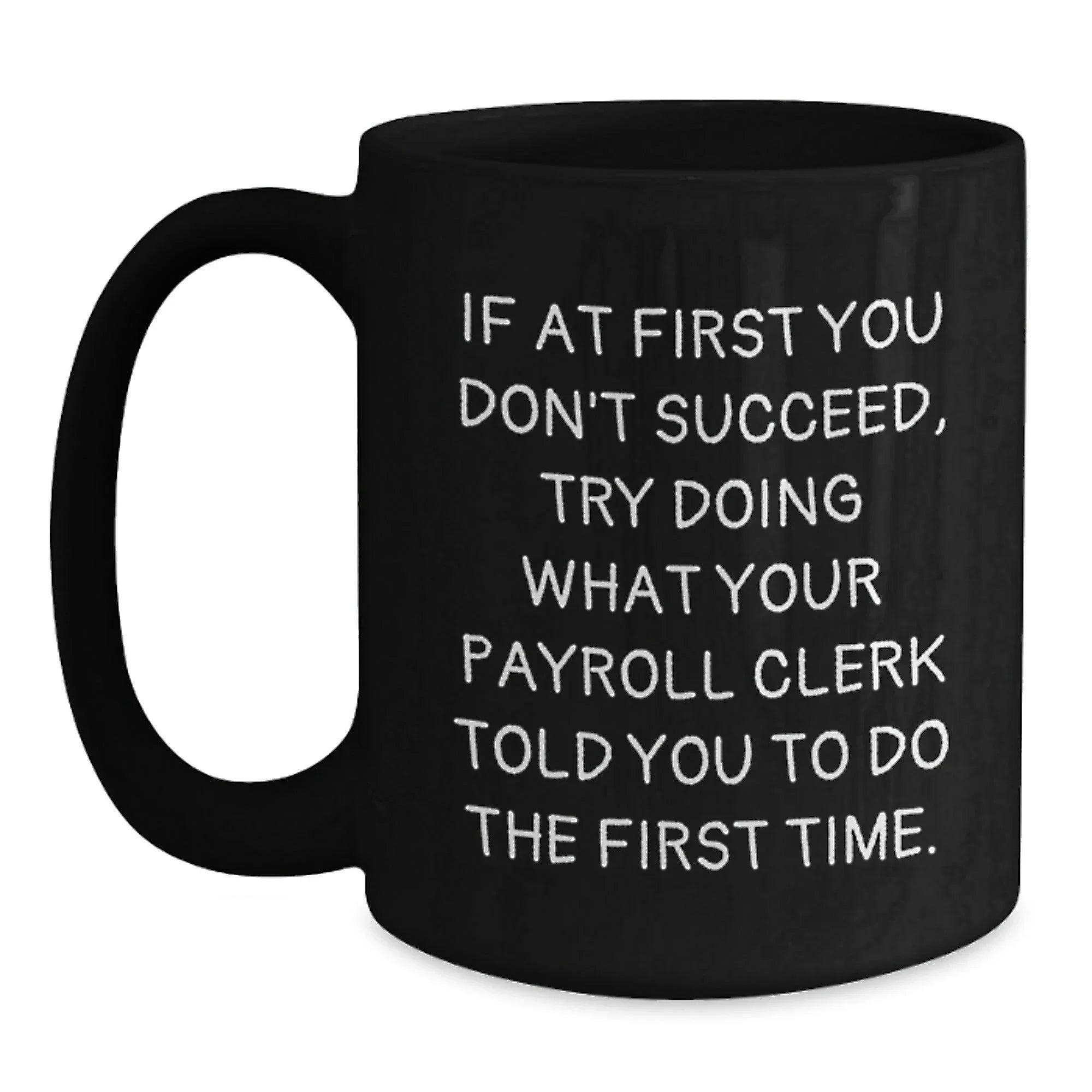 Funny Payroll Clerk Gifts for Men from Friends - Christmas Unique Gifts - Black Coffee Mug with Quote 'If At First You Don't Succeed, Try Doing What Your Payroll Clerk Told You To Do The First Time.'