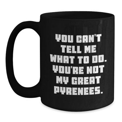 Funny Great Pyrenees Dog Gifts from Friends or Family, Black Coffee Mug, 'You Can't Tell Me What To Do. You're Not My Great Pyrenees.' on Birthday - Main