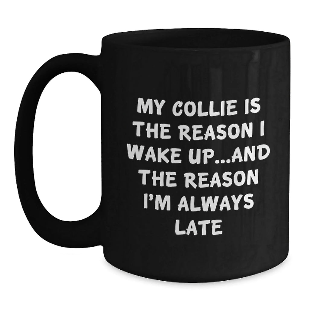 Funny Collie Dog Lover Gifts from Friends to Family, My Collie Is The Reason I Wake Up...and The Reason I'm Always Late Black Coffee Mug for Birthday