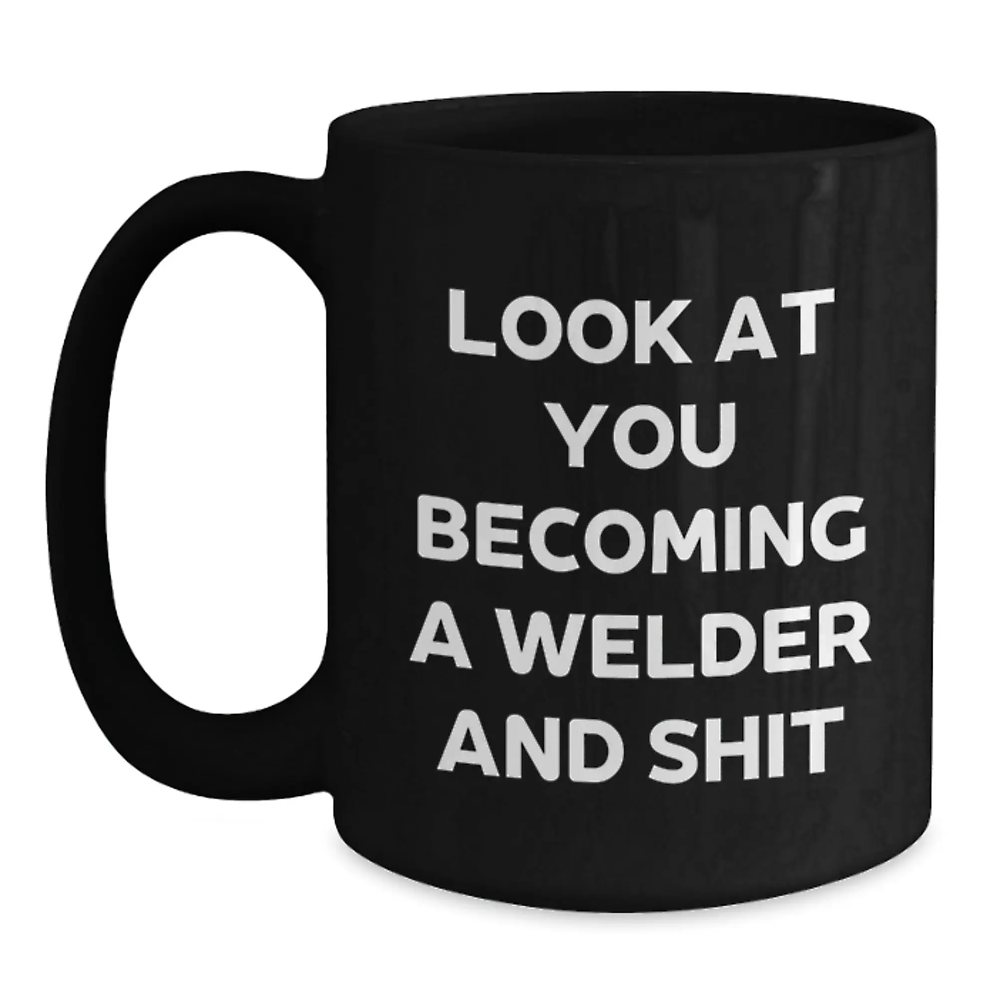 Funny Welder Gifts from Family - Black Coffee Mug - Look At You Becoming A Welder And Shit - Main