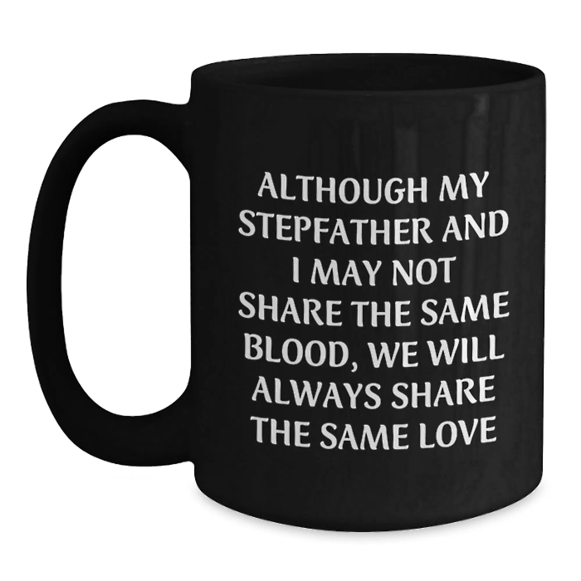 Funny Stepfather Gifts for Men - Black Coffee Mug - Although My Stepfather And I May Not Share The Same Blood, We Will Always Share The Same Love - Birthday Unique Gifts from Family - Main
