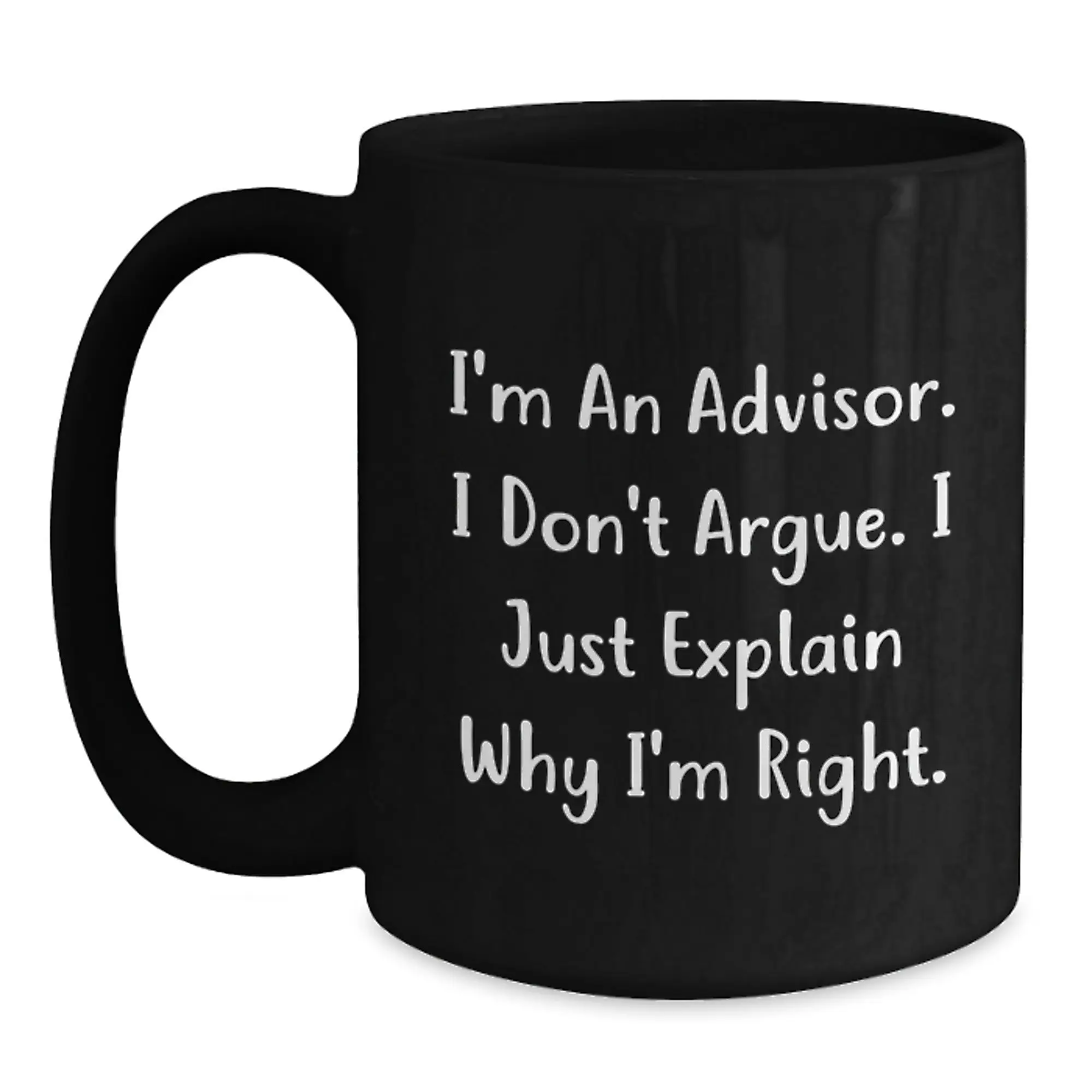 Funny Advisor Gifts, Unique Black Coffee Mugs for Advisor, I'm An Advisor. I Don't Argue. I Just Explain Why I'm Right. Mug for Mom, Gifts from Men to Women - Main