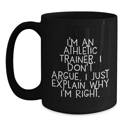 Funny Inspirational Gifts from Friends to Athletic Trainers, Black Coffee Mug, Christmas Unique Presents for Him or Her, 'I'm An Athletic Trainer. I Don't Argue. I Just Explain Why I'm Right.' - Main