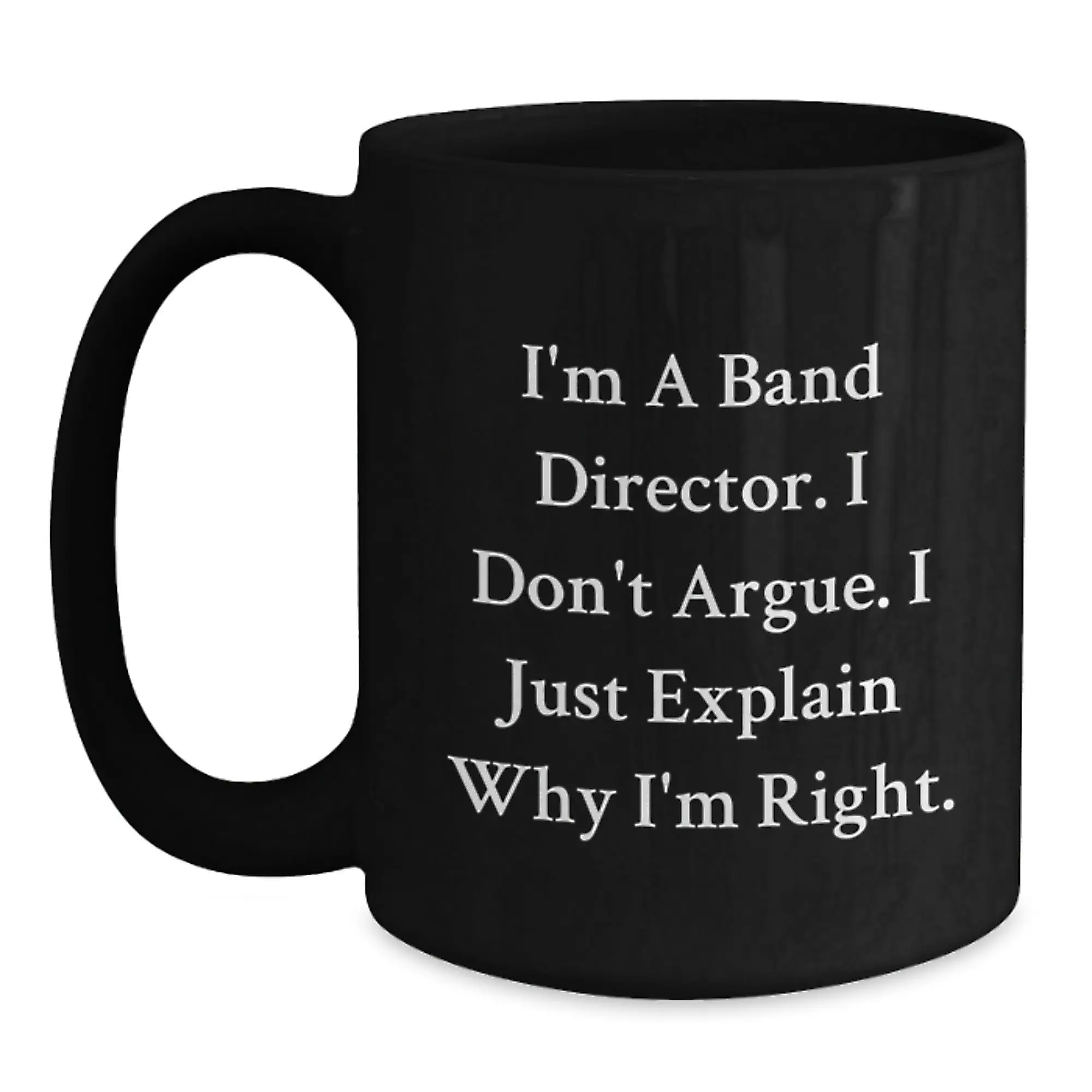 Funny Band Director Gifts for Men, Black Coffee Mug with I'm A Band Director. I Don't Argue. I Just Explain Why I'm Right. - Unique Mother's Day Unique Gifts from Family to Friends - Main