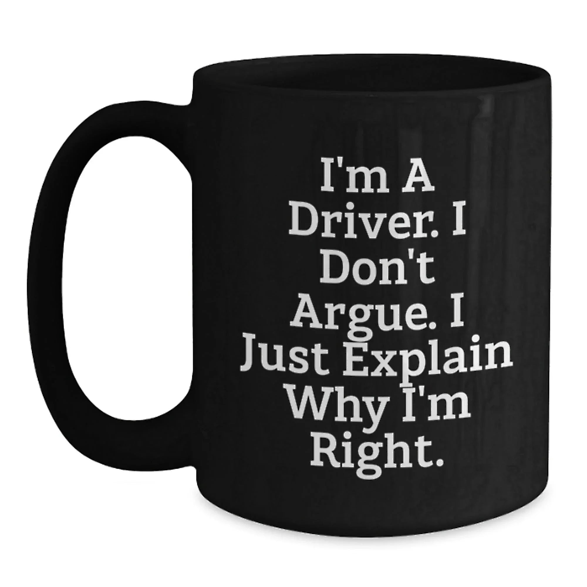 Gifts from Drivers to Drivers, Funny Christmas Unique Black Coffee Mugs, 'I'm A Driver. I Don't Argue. I Just Explain Why I'm Right.'