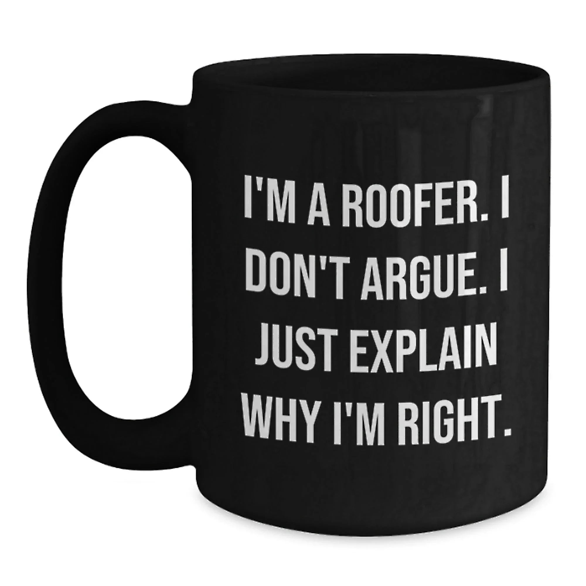 Funny Roofer Gifts from Friends and Family - Black Coffee Mug with 'I'm A Roofer. I Don't Argue. I Just Explain Why I'm Right.' Quote, Christmas Unique Presents for Him