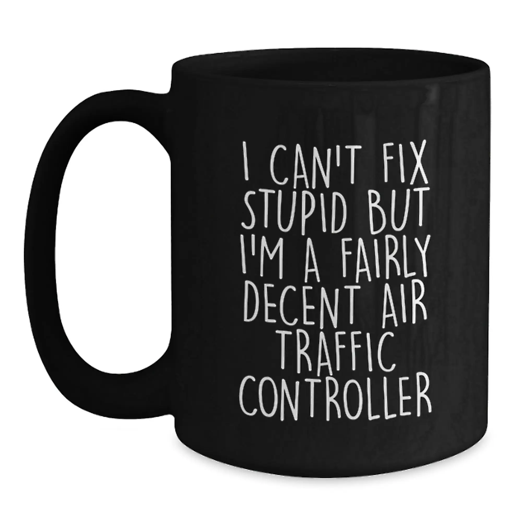 Funny Air Traffic Controller Gifts for Men - 'I Can't Fix Stupid But I'm A Fairly Decent Air Traffic Controller' Black Coffee Mug Graduation Unique Presents - Main