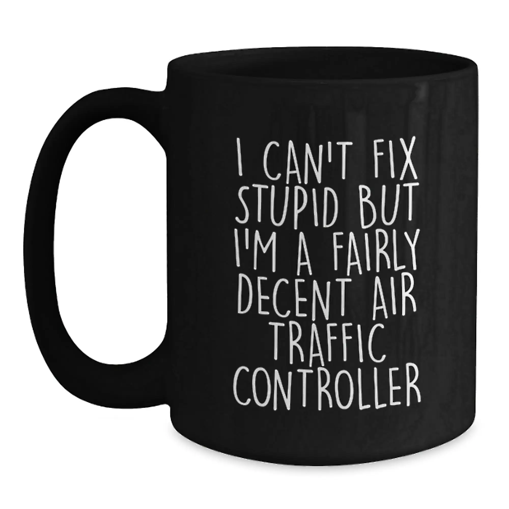 Funny Air Traffic Controller Gifts for Men - 'I Can't Fix Stupid But I'm A Fairly Decent Air Traffic Controller' Black Coffee Mug Graduation Unique Presents - Main