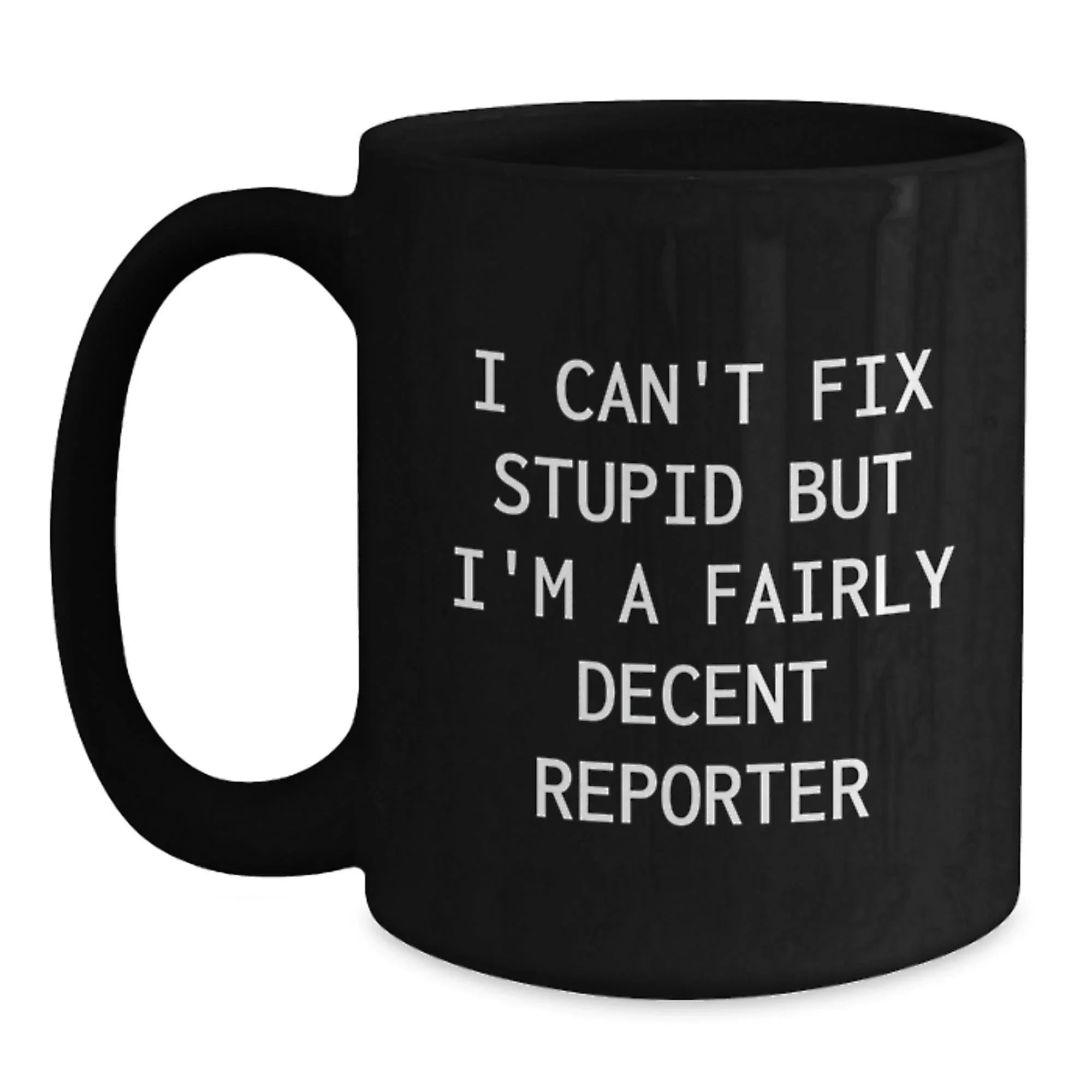 Funny Reporter Gifts from Men to Friends at Christmas - Black Coffee Mug - 'I Can't Fix Stupid But I'm A Fairly Decent Reporter'