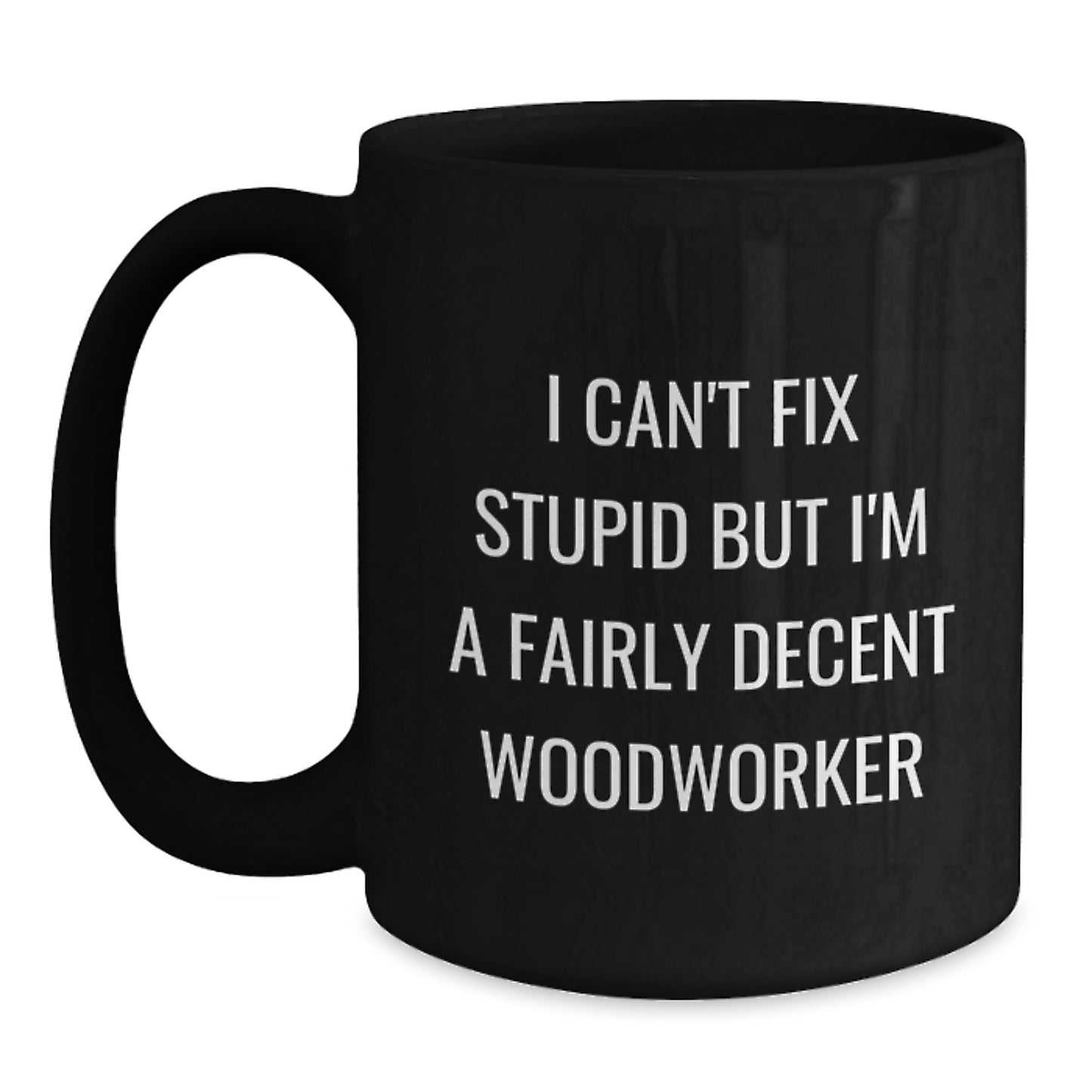 Funny Woodworker Christmas Unique Gifts from Men to Women Friends Coworkers Family Members, Black Coffee Mug, I Can't Fix Stupid But I'm A Fairly Decent Woodworker Quote - Main