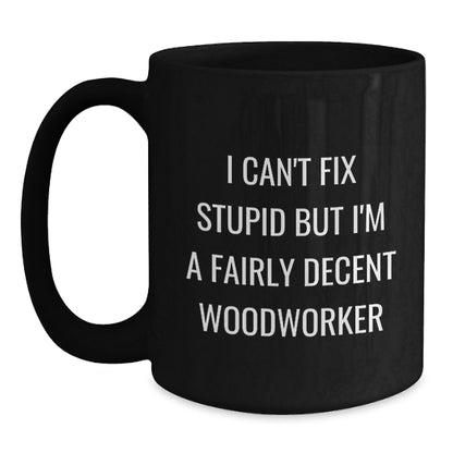Funny Woodworker Christmas Unique Gifts from Men to Women Friends Coworkers Family Members, Black Coffee Mug, I Can't Fix Stupid But I'm A Fairly Decent Woodworker Quote - Main