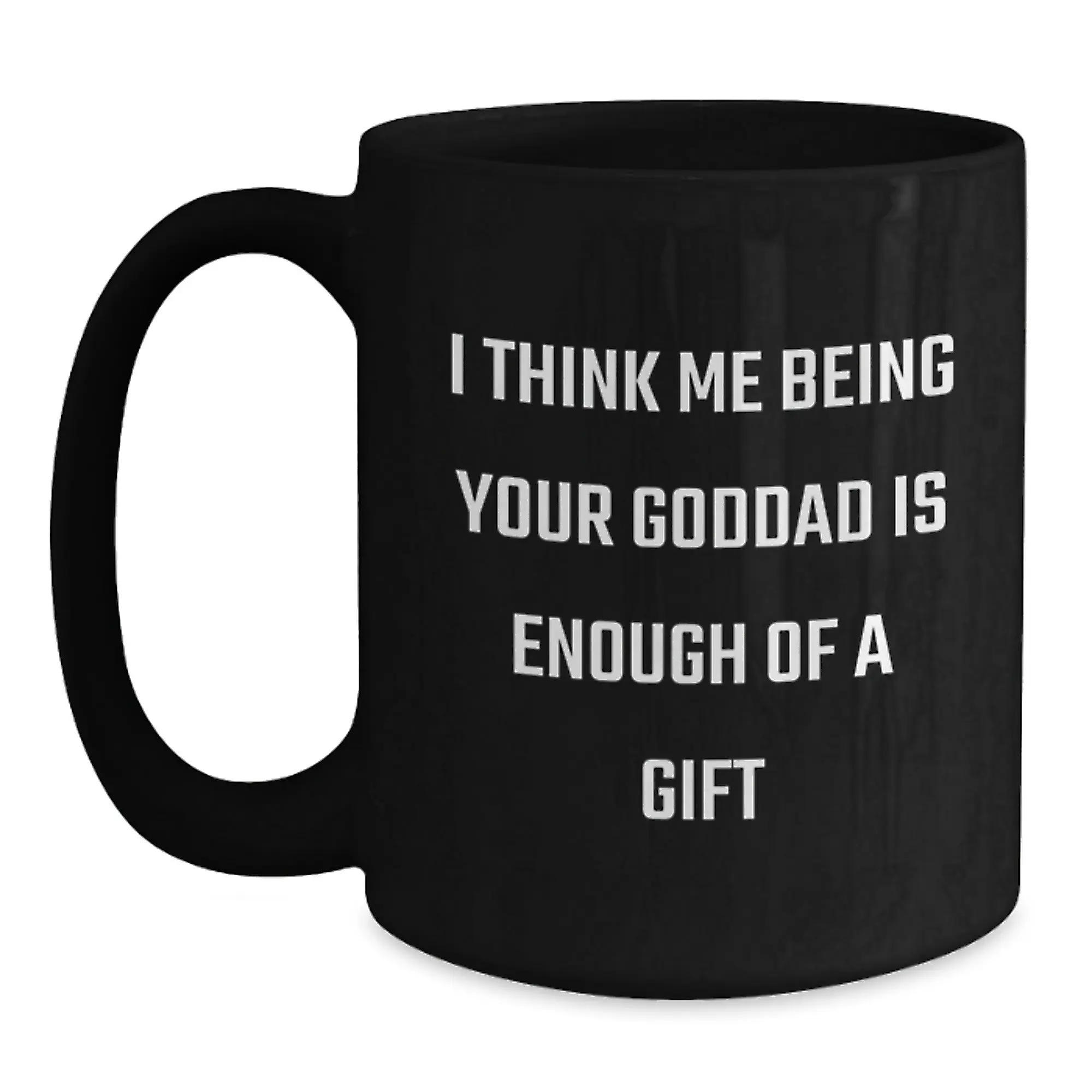 Funny Goddad Gifts from Men to Goddads - Black Coffee Mug with I Think Me Being Your Goddad Is Enough Of A Gift Quote - Father's Day Unique Gifts - Main