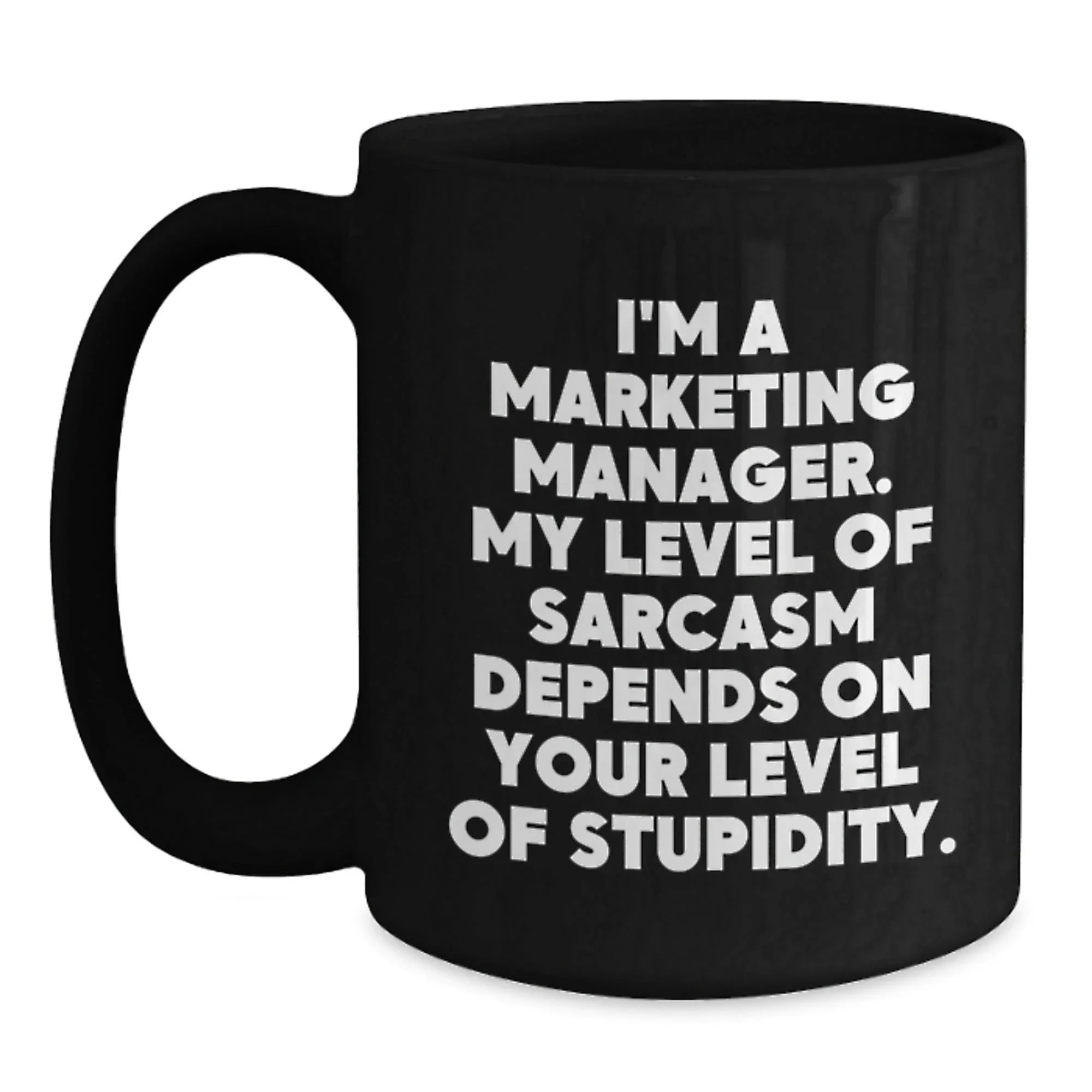 Funny Marketing Manager Gift Ideas for Men or Women - Black Coffee Mug, 'I'm A Marketing Manager. My Level Of Sarcasm Depends On Your Level Of Stupidity.'