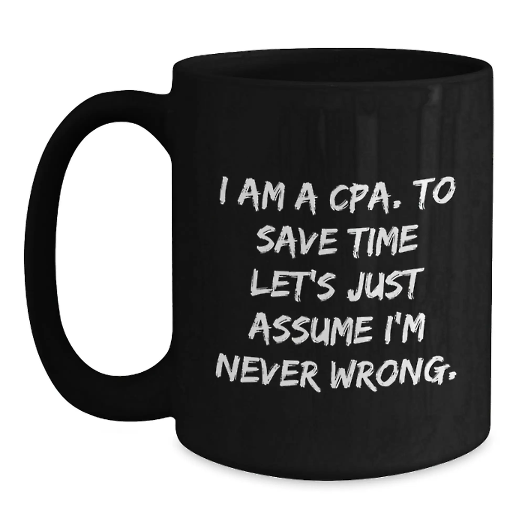 Cute Graduation Gifts for CPA Friends, Family, or Coworkers - 'I Am A Cpa. To Save Time Let's Just Assume I'm Never Wrong.' Black Coffee Mugs - Main