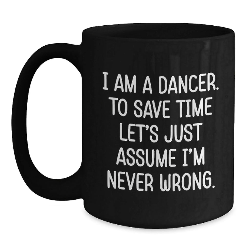 Funny Dancer Gifts from Friends to Birthday Dancer, Black Coffee Mug with 'I Am A Dancer. To Save Time Let's Just Assume I'm Never Wrong.' Quote, Gifts for Dancer