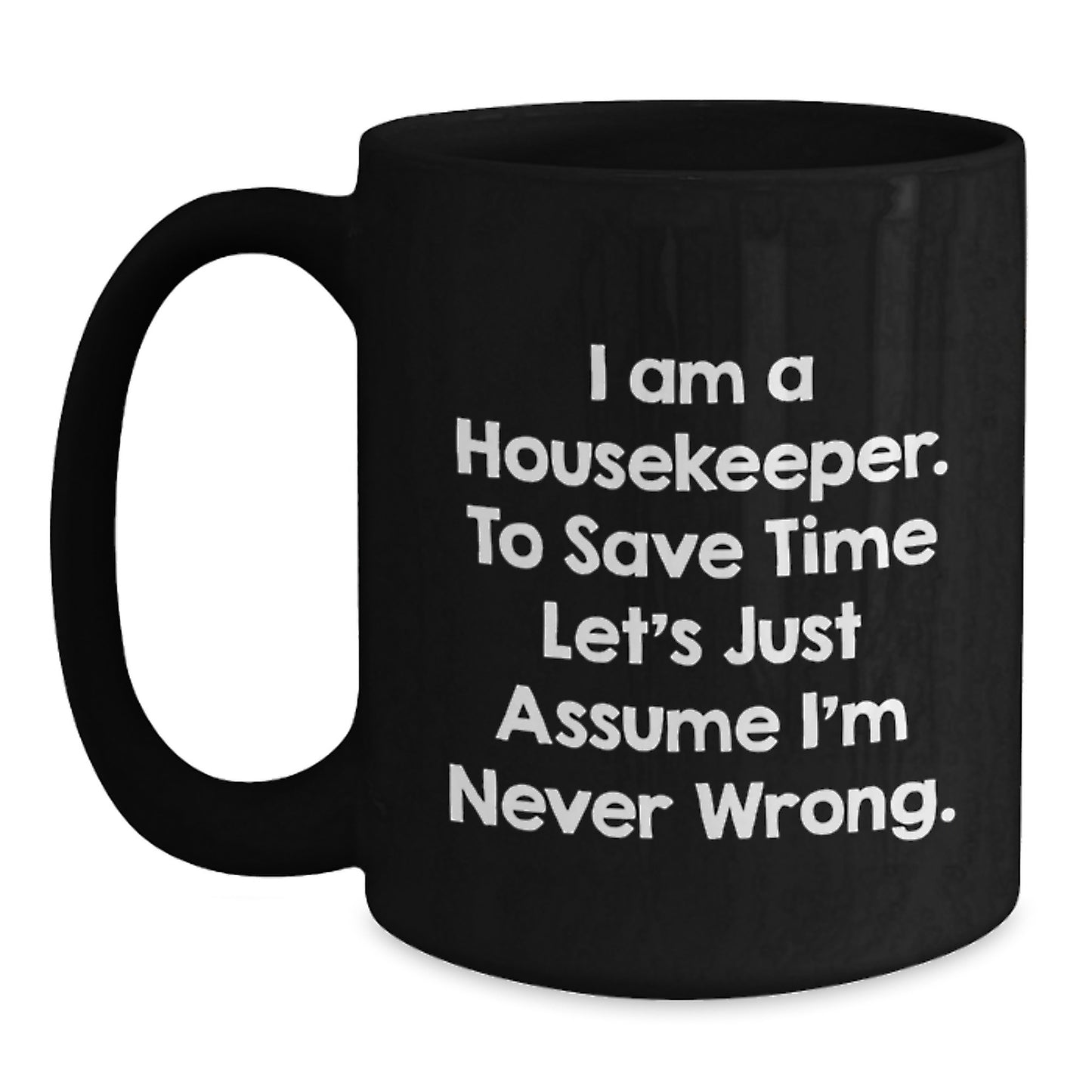 Funny Housekeeper Gift, 'I Am A Housekeeper, To Save Time Let's Just Assume I'm Never Wrong.', Cute Black Coffee Mug for Housekeeper Friends and Family on Christmas - Main