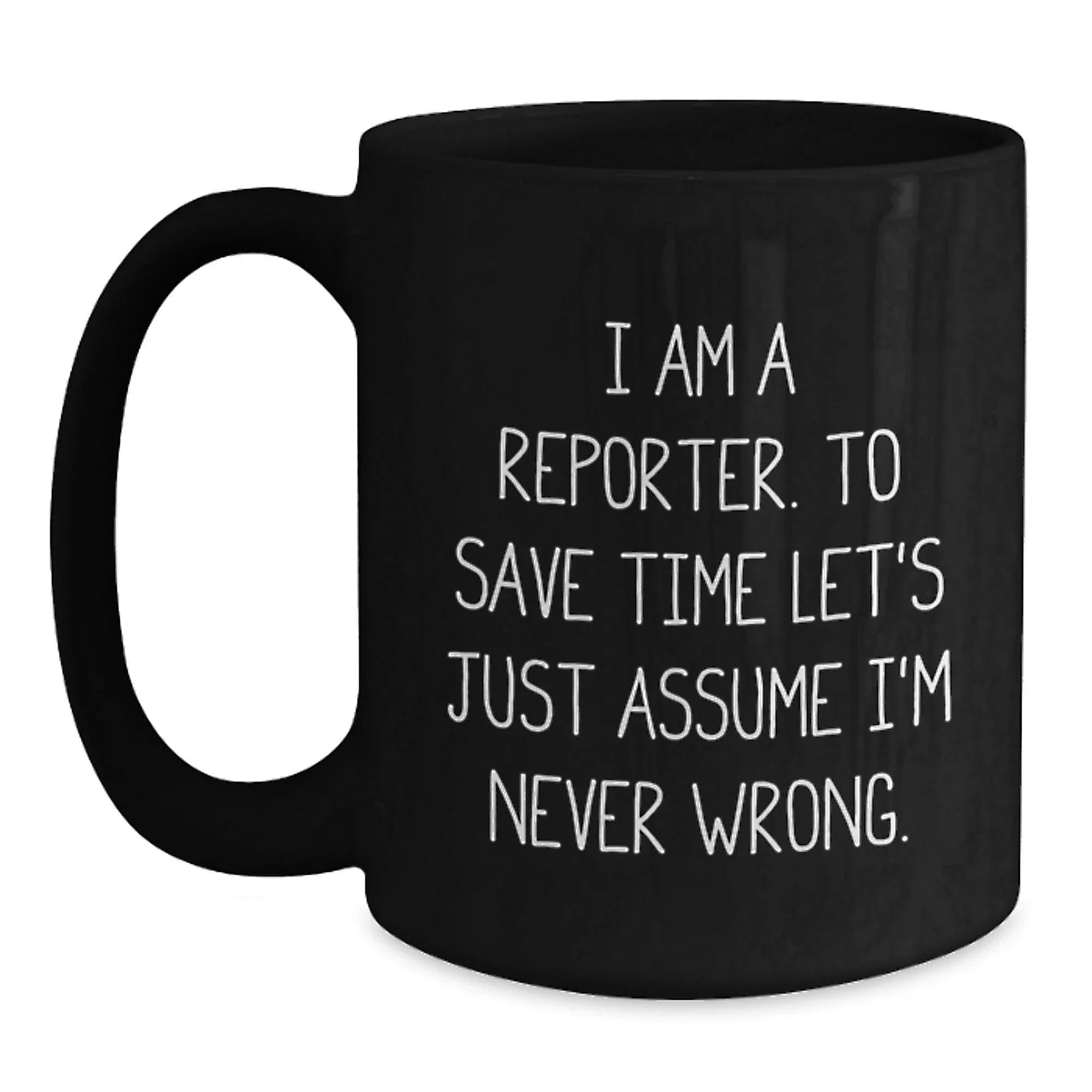 Funny Reporter Quote Black Coffee Mugs, Gifts from Men to Reporter Friends for Graduation, I Am A Reporter. To Save Time Let's Just Assume I'm Never Wrong.